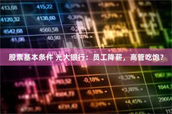 股票基本条件 光大银行：员工降薪，高管吃饱？
