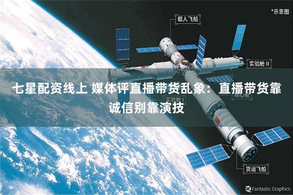 七星配资线上 媒体评直播带货乱象：直播带货靠诚信别靠演技