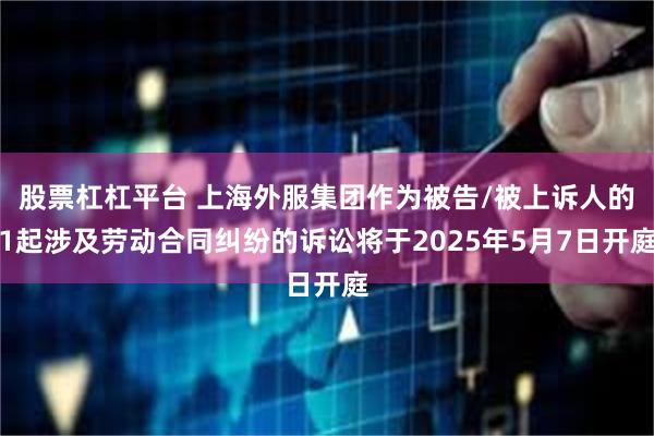 股票杠杠平台 上海外服集团作为被告/被上诉人的1起涉及劳动合同纠纷的诉讼将于2025年5月7日开庭