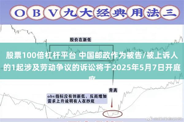 股票100倍杠杆平台 中国邮政作为被告/被上诉人的1起涉及劳动争议的诉讼将于2025年5月7日开庭