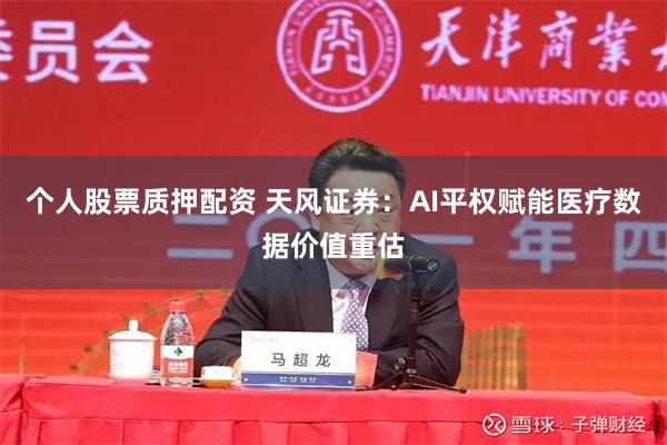 个人股票质押配资 天风证券：AI平权赋能医疗数据价值重估