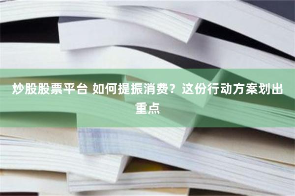 炒股股票平台 如何提振消费？这份行动方案划出重点