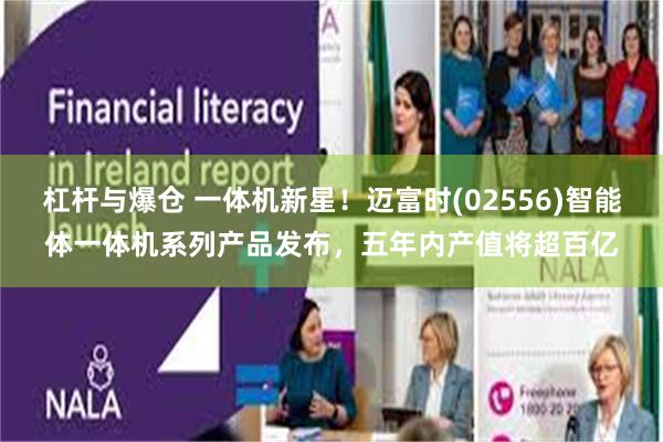 杠杆与爆仓 一体机新星！迈富时(02556)智能体一体机系列产品发布，五年内产值将超百亿