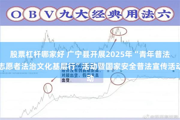 股票杠杆哪家好 广宁县开展2025年“青年普法志愿者法治文化基层行”活动暨国家安全普法宣传活动