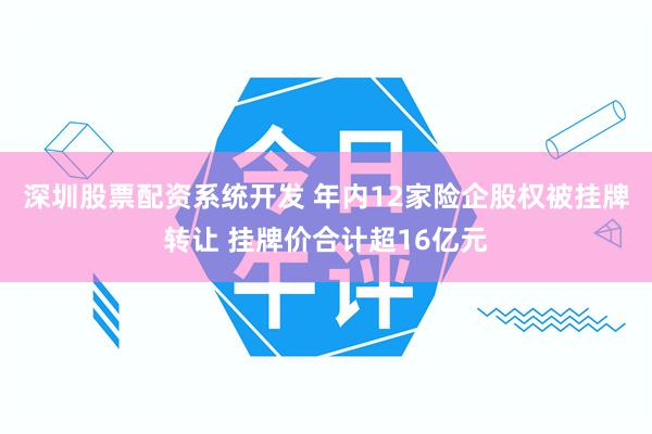 深圳股票配资系统开发 年内12家险企股权被挂牌转让 挂牌价合计超16亿元