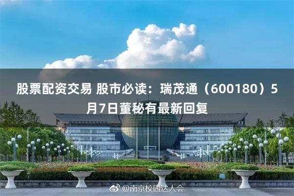 股票配资交易 股市必读：瑞茂通（600180）5月7日董秘有最新回复