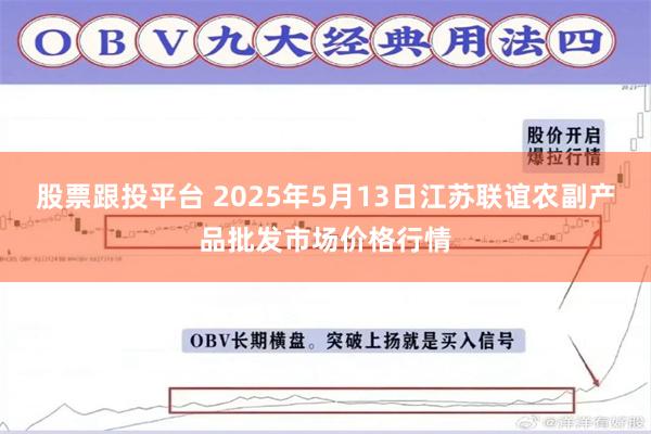 股票跟投平台 2025年5月13日江苏联谊农副产品批发市场价格行情