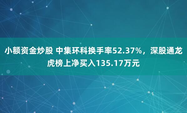 小额资金炒股 中集环科换手率52.37%，深股通龙虎榜上净买入135.17万元