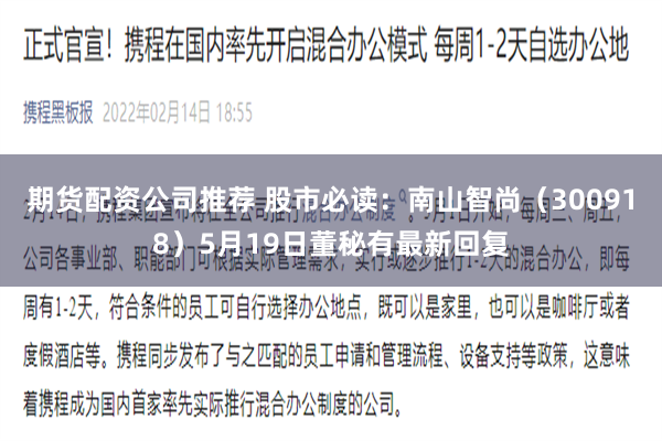期货配资公司推荐 股市必读：南山智尚（300918）5月19日董秘有最新回复