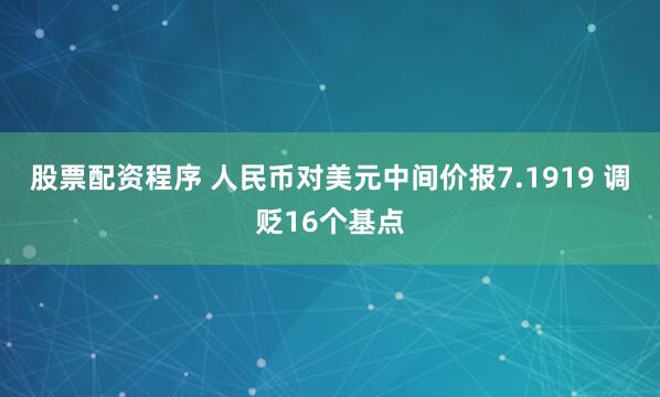 股票配资程序 人民币对美元中间价报7.1919 调贬16个基点