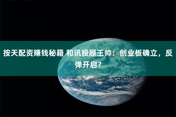 按天配资赚钱秘籍 和讯投顾王帅：创业板确立，反弹开启？