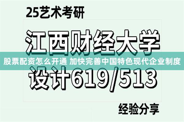 股票配资怎么开通 加快完善中国特色现代企业制度