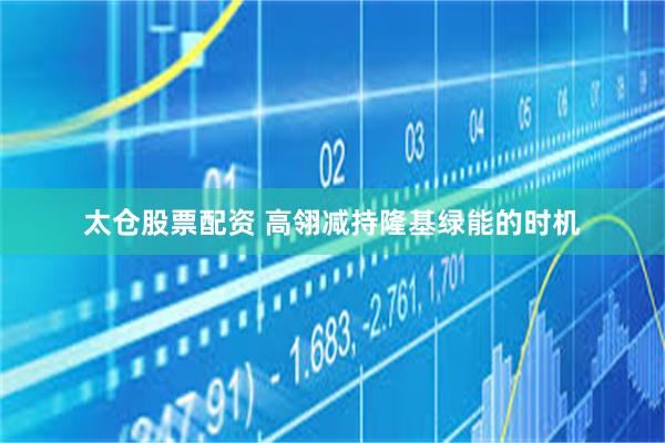 太仓股票配资 高翎减持隆基绿能的时机