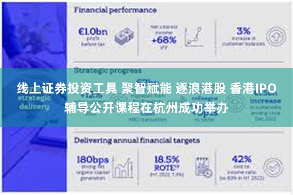 线上证券投资工具 聚智赋能 逐浪港股 香港IPO辅导公开课程在杭州成功举办