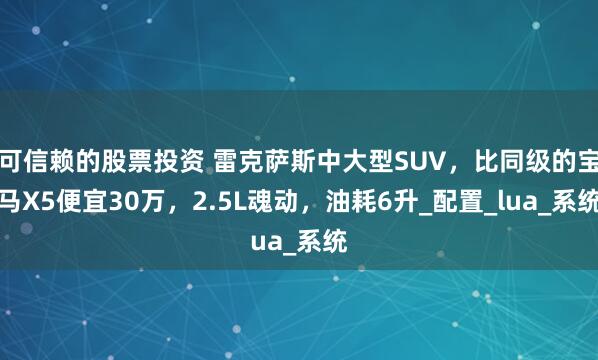 可信赖的股票投资 雷克萨斯中大型SUV，比同级的宝马X5便宜30万，2.5L魂动，油耗6升_配置_lua_系统