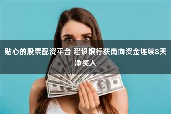 贴心的股票配资平台 建设银行获南向资金连续8天净买入