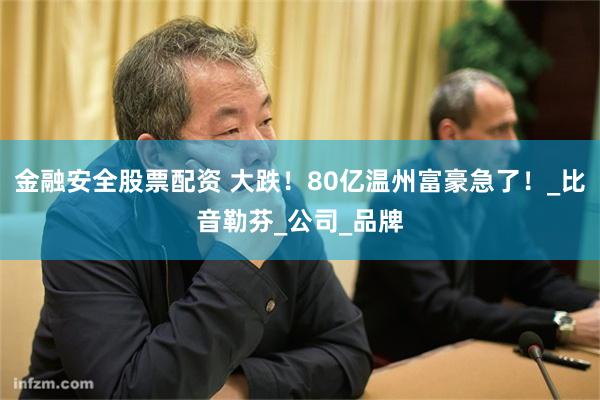 金融安全股票配资 大跌！80亿温州富豪急了！_比音勒芬_公司_品牌