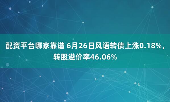 配资平台哪家靠谱 6月26日风语转债上涨0.18%，转股溢价率46.06%