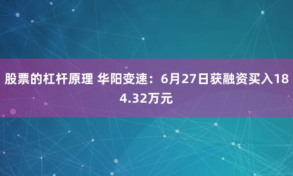 股票的杠杆原理 华阳变速：6月27日获融资买入184.32万元