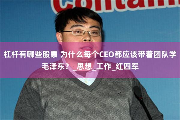 杠杆有哪些股票 为什么每个CEO都应该带着团队学毛泽东？_思想_工作_红四军