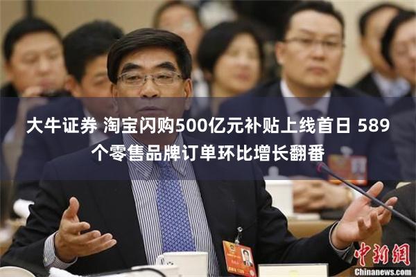 大牛证券 淘宝闪购500亿元补贴上线首日 589个零售品牌订单环比增长翻番