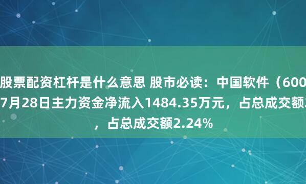 股票配资杠杆是什么意思 股市必读：中国软件（600536）7月28日主力资金净流入1484.35万元，占总成交额2.24%
