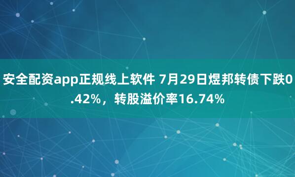 安全配资app正规线上软件 7月29日煜邦转债下跌0.42%，转股溢价率16.74%