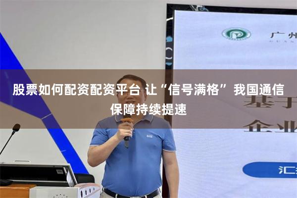 股票如何配资配资平台 让“信号满格” 我国通信保障持续提速