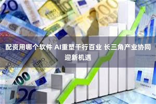 配资用哪个软件 AI重塑千行百业 长三角产业协同迎新机遇