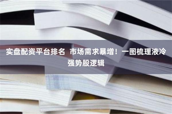 实盘配资平台排名  市场需求暴增！一图梳理液冷强势股逻辑