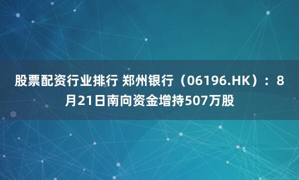 股票配资行业排行 郑州银行（06196.HK）：8月21日南向资金增持507万股