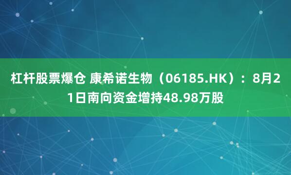 杠杆股票爆仓 康希诺生物（06185.HK）：8月21日南向资金增持48.98万股