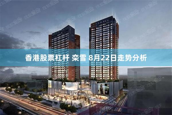 香港股票杠杆 栾雪 8月22日走势分析