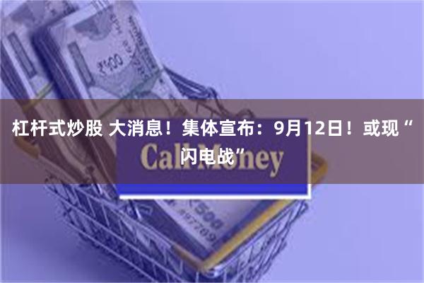 杠杆式炒股 大消息！集体宣布：9月12日！或现“闪电战”