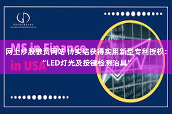 网上炒股融资网站 博实结获得实用新型专利授权:“LED灯光及按键检测治具”