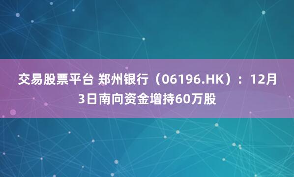 交易股票平台 郑州银行(06196.HK):12月3日南向资金增持60万股