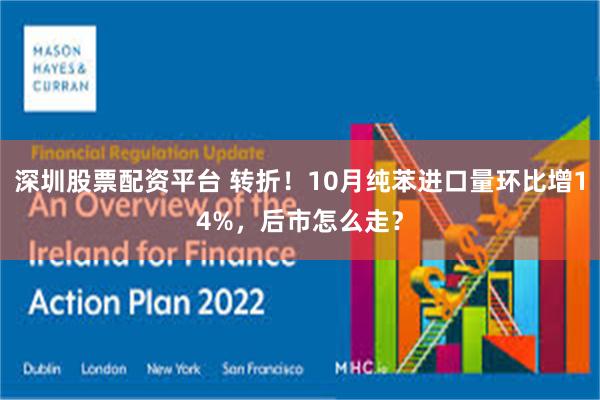 深圳股票配资平台 转折!10月纯苯进口量环比增14%,后市怎么走?