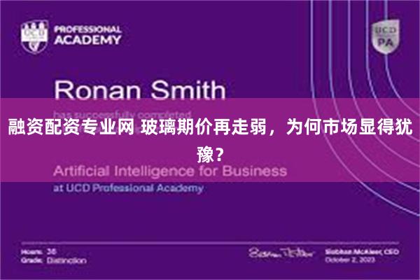 融资配资专业网 玻璃期价再走弱，为何市场显得犹豫？