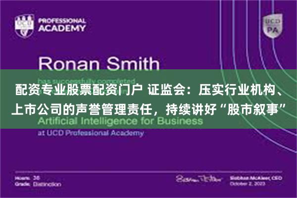 配资专业股票配资门户 证监会：压实行业机构、上市公司的声誉管理责任，持续讲好“股市叙事”