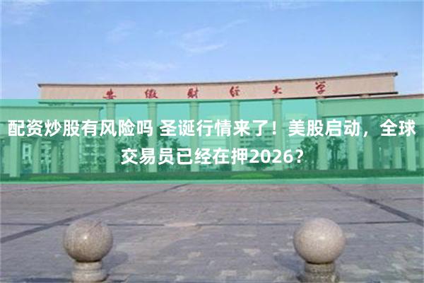 配资炒股有风险吗 圣诞行情来了!美股启动,全球交易员已经在押2026?