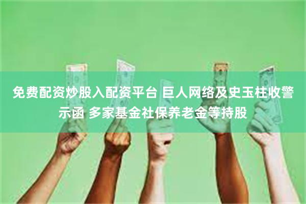 免费配资炒股入配资平台 巨人网络及史玉柱收警示函 多家基金社保养老金等持股