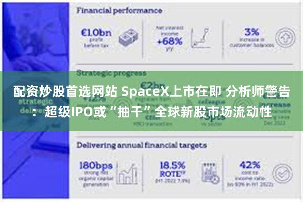 配资炒股首选网站 SpaceX上市在即 分析师警告：超级IPO或“抽干”全球新股市场流动性